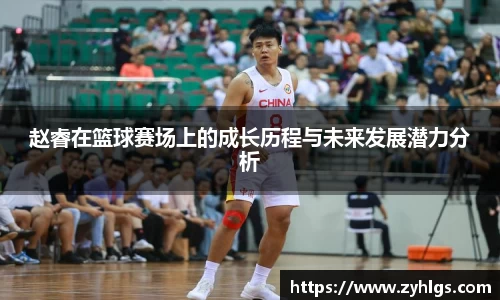 赵睿在篮球赛场上的成长历程与未来发展潜力分析
