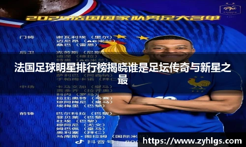 法国足球明星排行榜揭晓谁是足坛传奇与新星之最